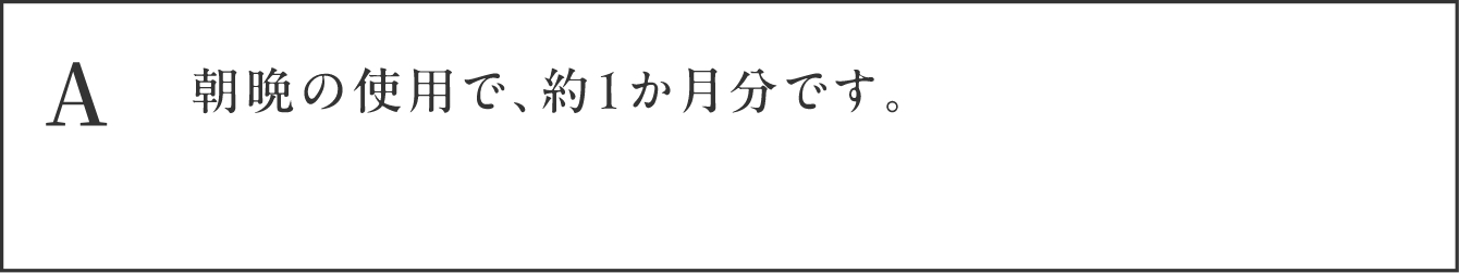 A 朝晩の使用で、約1か月分です。