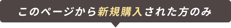こちらのページから新規購入された方のみ