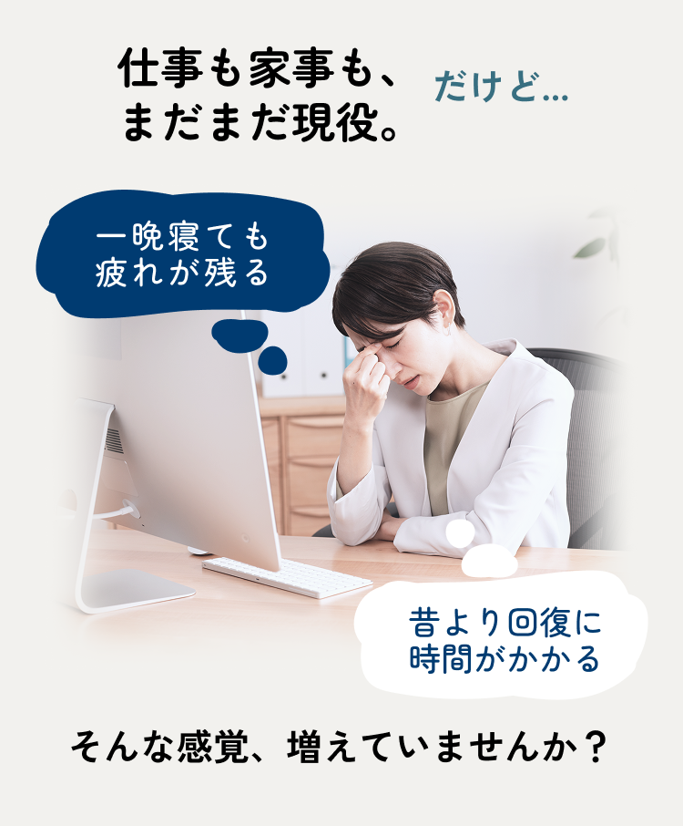 仕事も家事も、まだまだ現役。だけど...一晩寝ても疲れが残る。昔より回復に時間がかかる