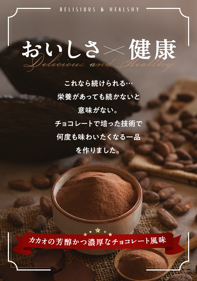 おいしさ×健康 これなら続けられる・・・栄養があっても続かないと意味がない。チョコレートで培った技術で何度も味わいたくなる一品を作りました。カカオの芳醇かつ濃厚なチョコレート風味