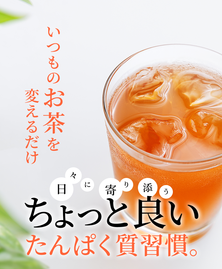 いつもの“お茶”を変えるだけ。日々によりそうちょっと良いたんぱく質習慣。
