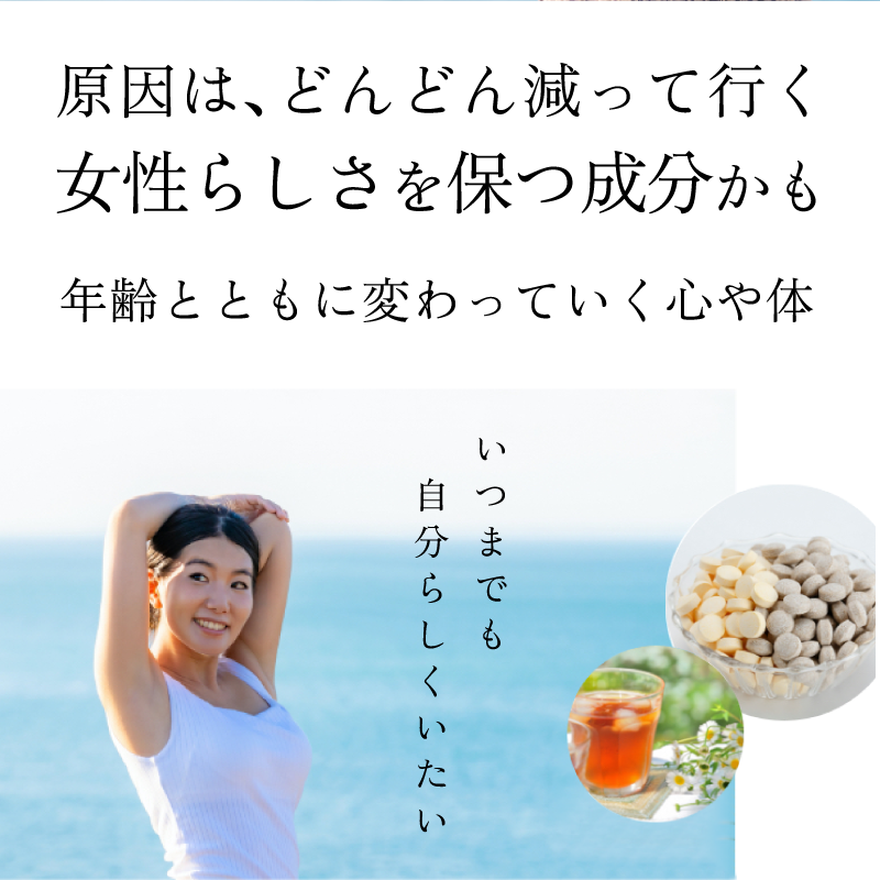 原因はどんどん減って行く 女性らしさを保つ成分かも 年齢とともに変わっていく心や体 いつまでも自分らしくいたい