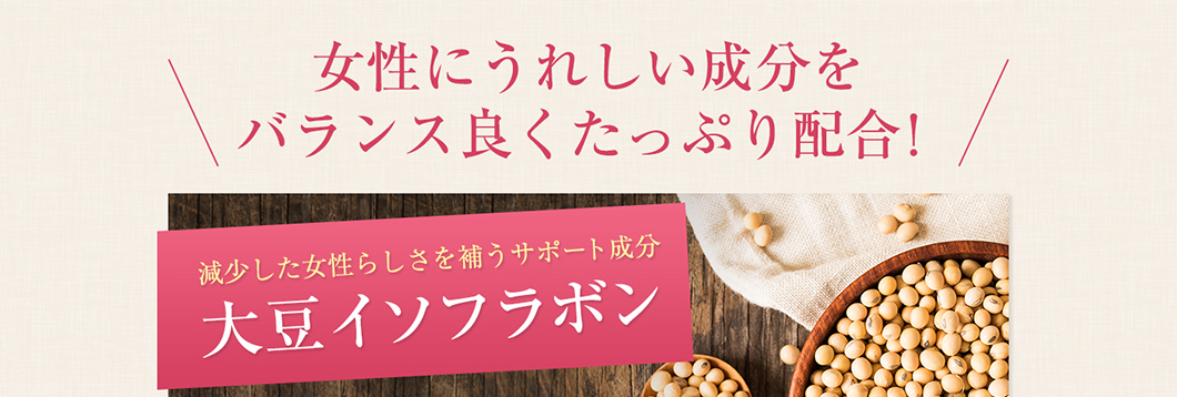 女性にうれしい成分をバランス良くたっぷり配合!減少した女性らしさを補うサポート成分 大豆イソフラボン