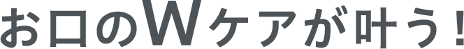 お口のWケアが叶う！