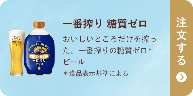 一番搾り 糖質ゼロ おいしいところだけを搾った、一番搾りの糖質ゼロ*ビール *食品表示基準による