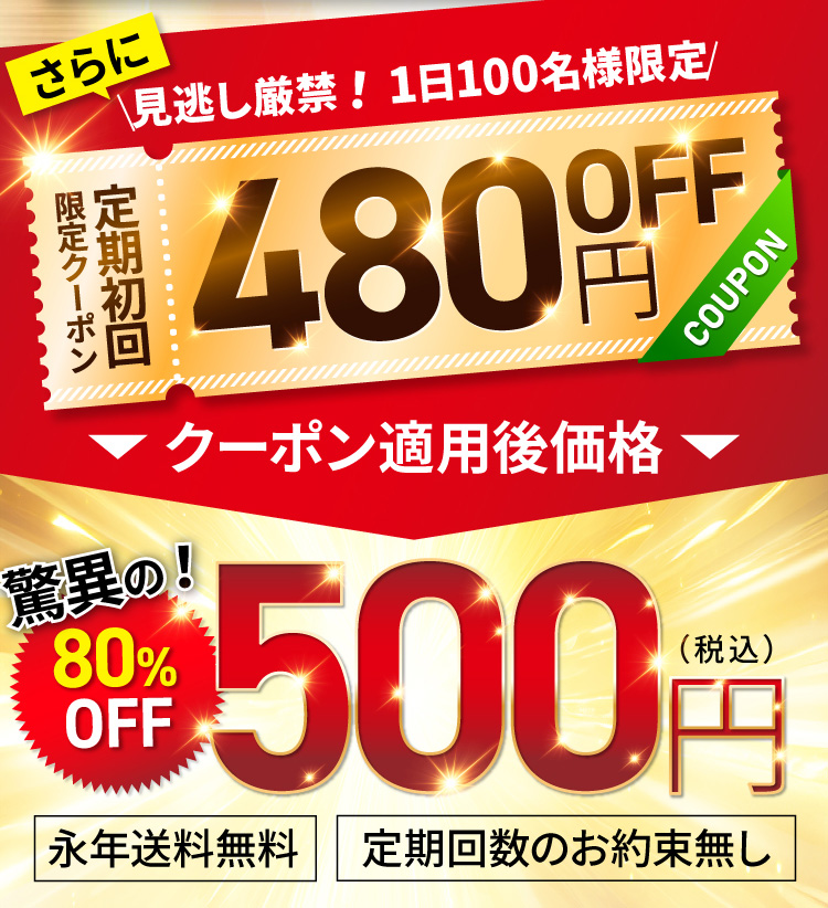 さらに見逃し厳禁!1日100名様限定 定期初回限定480円OFFクーポン適用で驚異の80% OFF 500円！