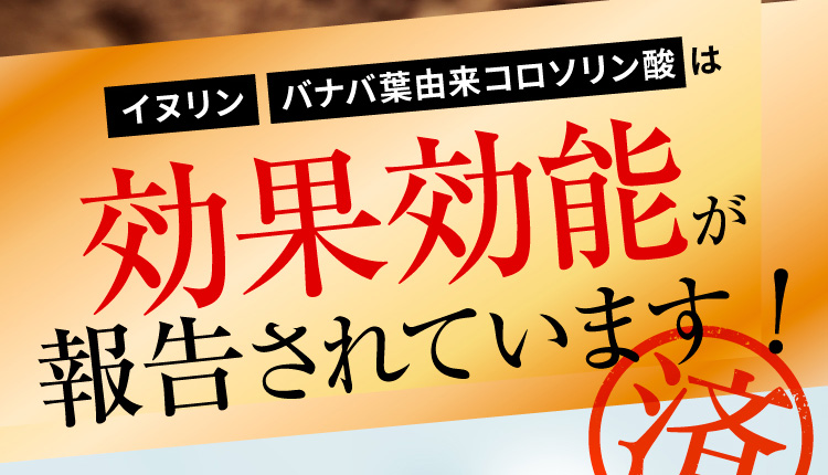 イヌリン・バナバ葉由来コロソリン酸は効果効能が報告されています!