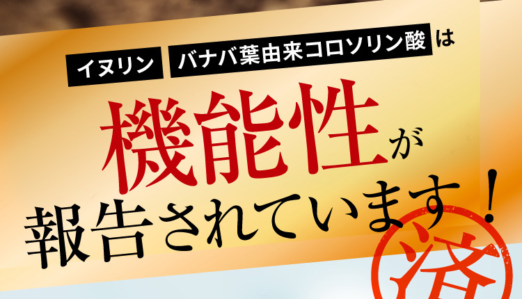 イヌリン・バナバ葉由来コロソリン酸は効果効能が報告されています!