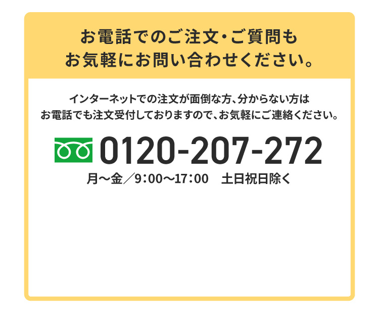 0120-207-272 お電話でのご注文・ご質門もお気軽にお問い合わせください