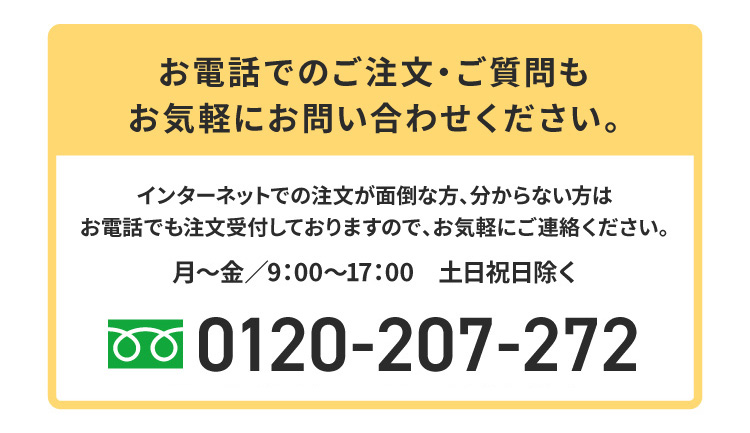 0120-207-272 お電話でのご注文・ご質門もお気軽にお問い合わせください