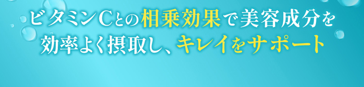 ビタミンCとの相乗効果で美容成分を効率よく摂取し、キレイをサポート。
