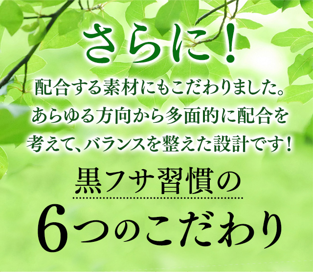 さらに配合する素材にもこだわりました。黒フサ習慣の6つのこだわり