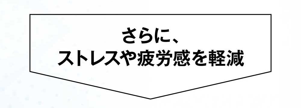 さらにストレスや疲労感を軽減