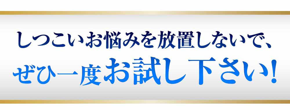 しつこい御悩みっ放置しないで、ぜひ一度お試しください！