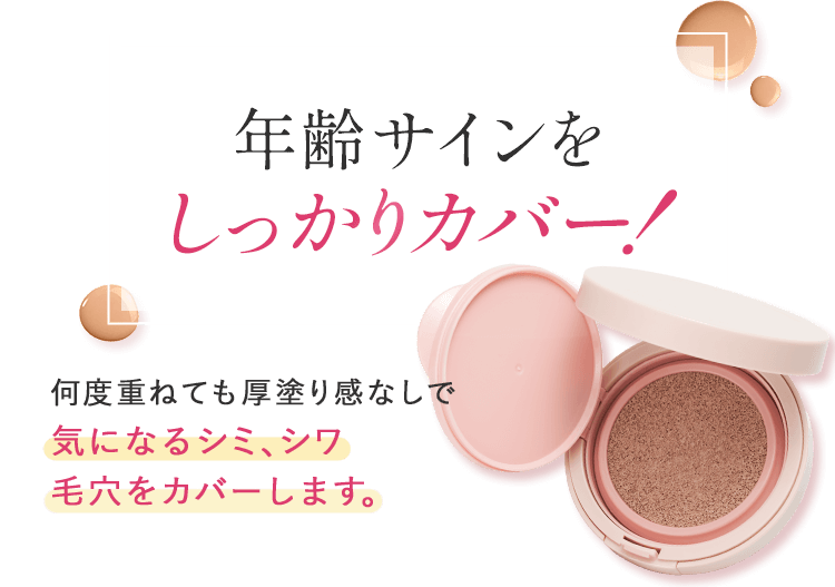 年齢サインをしっかりカバー！何度重ねても厚塗り感なしで気になるシミ、シワ、毛穴をカバーします。