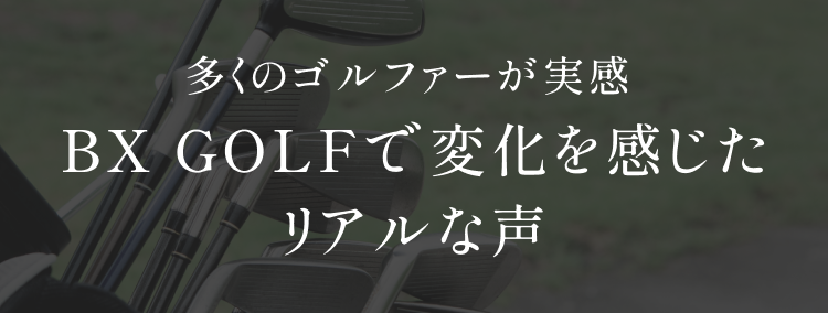 多くのゴルファーが実感 BX GOLFで変化を感じたリアルな声