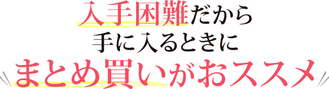 入手困難だから手に入るときにまとめ買いがおススメ