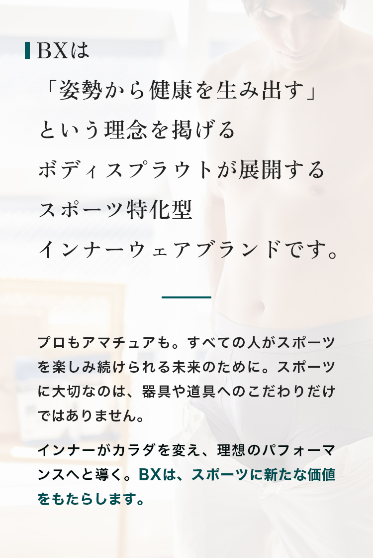 BXは「姿勢から健康を生み出す」という理念を掲げる、ボディスプラウトが展開するスポーツ特化型インナーウェアブランドです