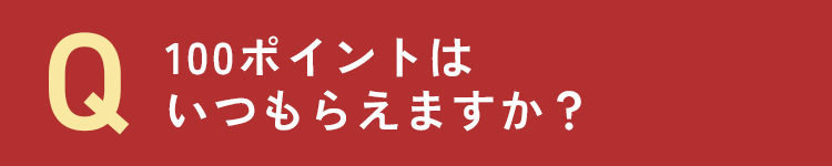 100ポイントはいつもらえますか？
