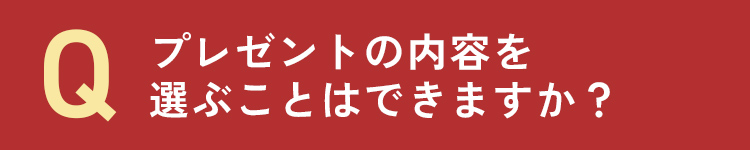 プレゼントの内容を選ぶことはできますか？