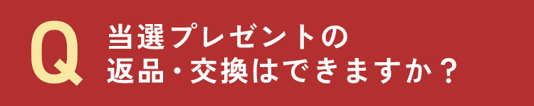 当選プレゼントの返品・交換はできますか？