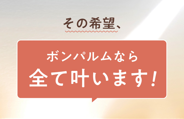 その希望、ボンパルムなら全て叶います！
