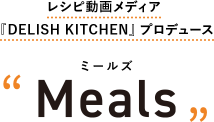 レシピ動画メディア 『DELISH KITCHEN』プロディース Meals