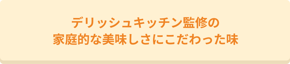 デリッシュキッチン監修の「家庭的なおいしさ」にこだわった味