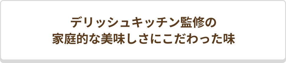 デリッシュキッチン監修の「家庭的なおいしさ」にこだわった味