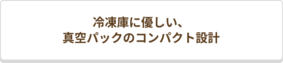 冷凍庫に優しい、真空パックのコンパクト設計