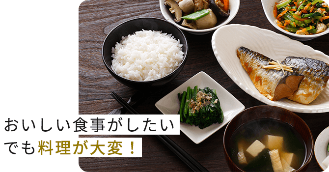 毎日おいしい食事がしたい！でも料理が大変！