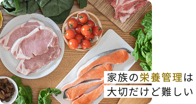 家族の栄養管理は大切だけど難しい…