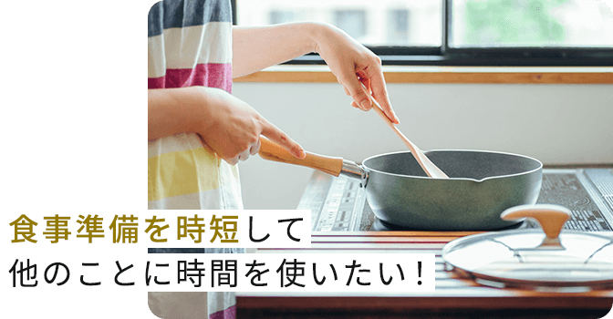 食事準備を時短して他のことに時間を使いたい！