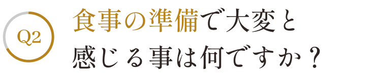 食事の準備で、特に大変と感じる事はどれですか？