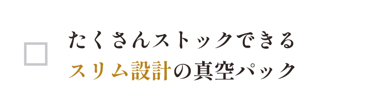 冷凍庫にたくさんストックできるスリム設計の真空パック