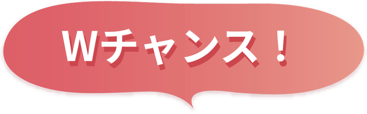 Wチャンス！