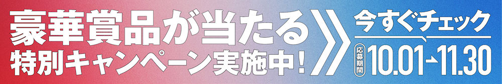 豪華賞品が当たる特別キャンペーン実施中！今すぐチェック応募期間10.01-11.30