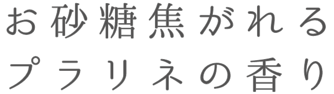 お砂糖焦がれるプラリネの香り