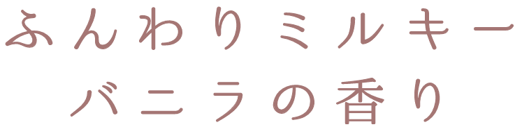 ふんわりミルキーバニラの香り