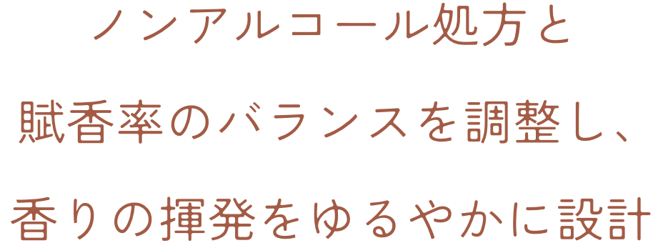 ノンアルコール処方と賦香率のバランスを調整し、香りの揮発をゆるやかに設計