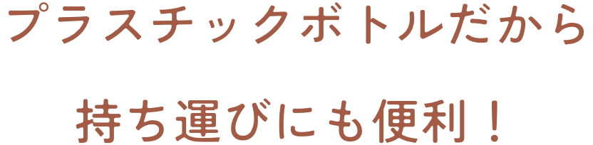 プラスチックボトルだから持ち運びにも便利！