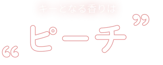 キーとなる香りは”ピーチ”