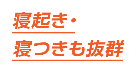 寝起き・寝つきも抜群