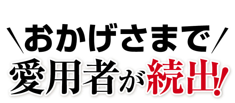 おかげさまで愛用者が続出！
