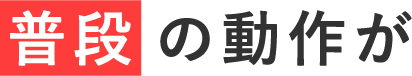 普段の動作が