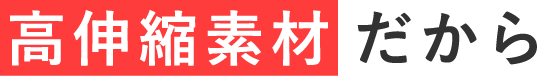 高伸縮素材だから