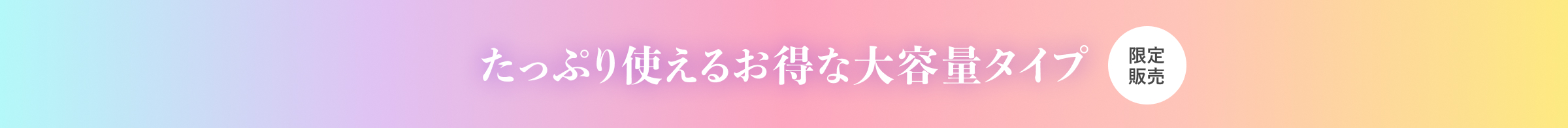 たっぷり使えるお得な大容量タイプ