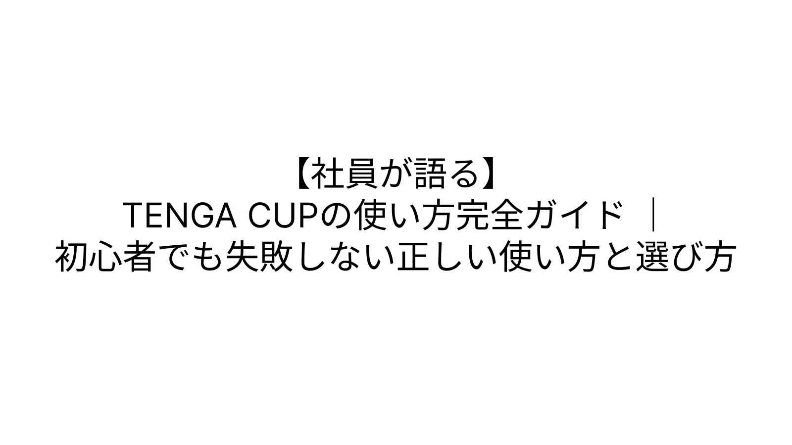 【社員が語る】TENGA CUPの使い方完全ガイド ｜初心者でも失敗しない正しい使い方と選び方