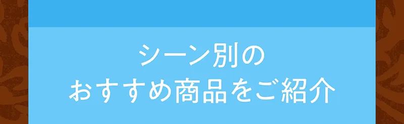 シーン別のおすすめ商品をご紹介