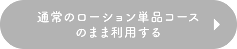 通常のローション単品コースのまま利用する